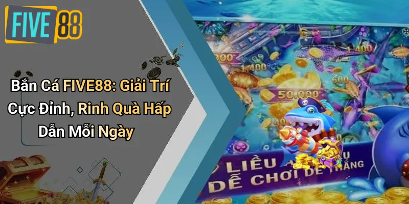 Bắn Cá FIVE88: Giải Trí Cực Đỉnh, Rinh Quà Hấp Dẫn Mỗi Ngày