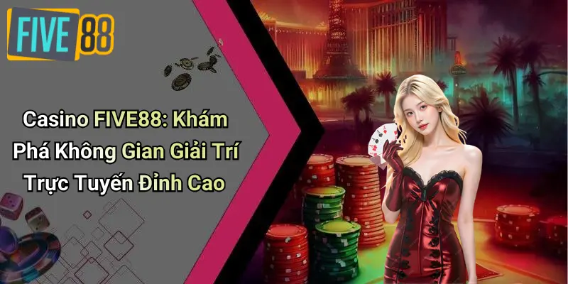 Casino FIVE88: Khám Phá Không Gian Giải Trí Trực Tuyến Đỉnh Cao