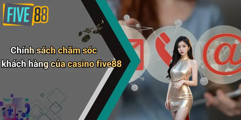Chính sách chăm sóc khách hàng của casino five88