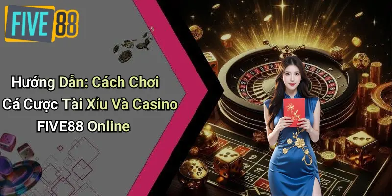 Hướng Dẫn: Cách Chơi Cá Cược Tài Xỉu Và Casino FIVE88 Online