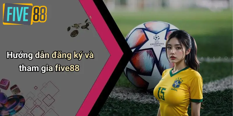 Hướng dẫn đăng ký và tham gia five88 