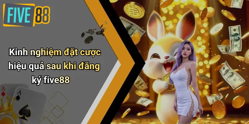 Kinh nghiệm đặt cược hiệu quả sau khi đăng ký five88