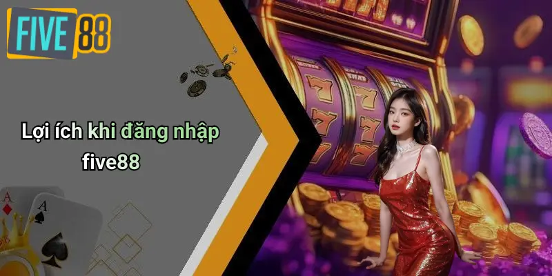 Lợi ích khi đăng nhập five88