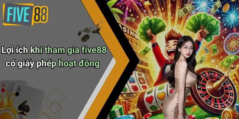 Lợi ích khi tham gia five88 có giấy phép hoạt động