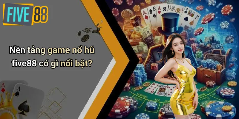 Nền tảng game nổ hũ five88 có gì nổi bật?