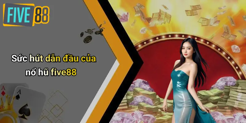 Sức hút dẫn đầu của nổ hũ five88