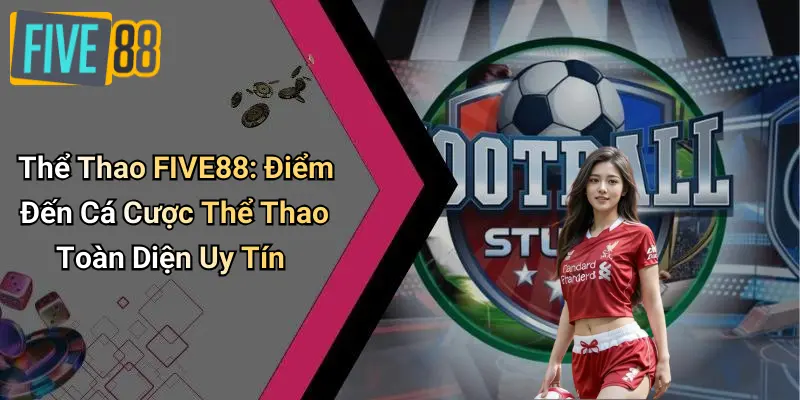 Thể Thao FIVE88: Điểm Đến Cá Cược Thể Thao Toàn Diện Uy Tín